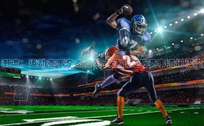 潮流：运动赛事杂志官网资源概览与赛事资讯深度