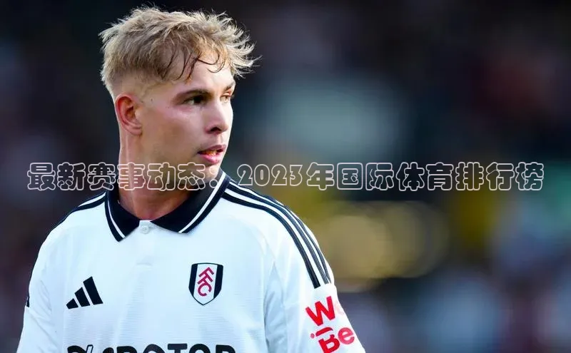 最新赛事动态：2023年国际体育排行榜