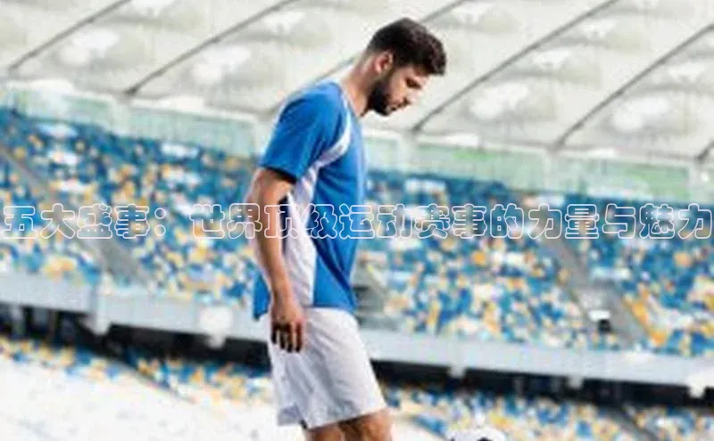 五大盛事：世界顶级运动赛事的力量与魅力