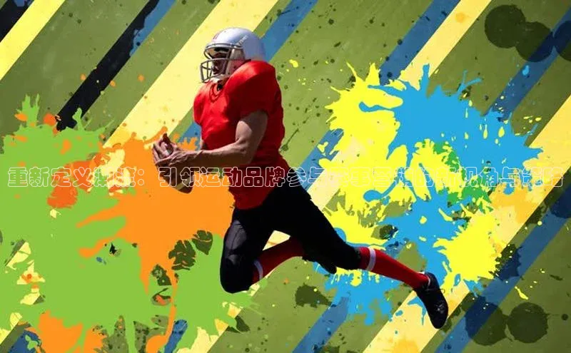 重新定义潮流：引领运动品牌参与赛事营销的新视角与策略