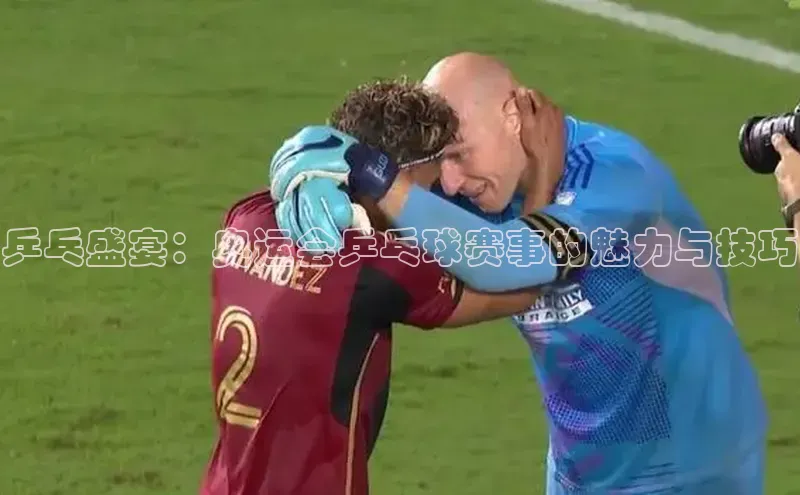 乒乓盛宴：奥运会乒乓球赛事的魅力与技巧