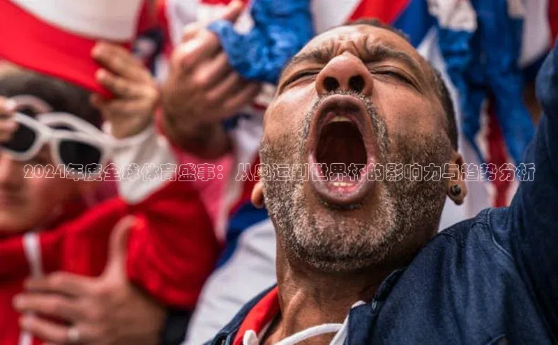 2024年度全球体育盛事：从奥运到世界杯的影响力与趋势分析