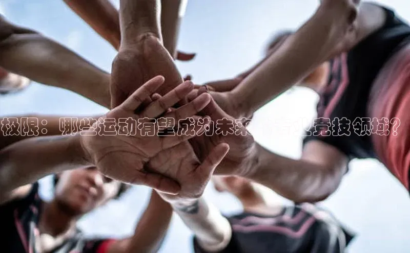 极限：哪些运动有望成为未来的专业竞技领域？