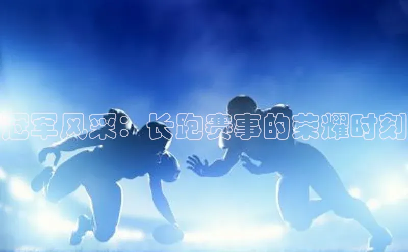 冠军风采：长跑赛事的荣耀时刻