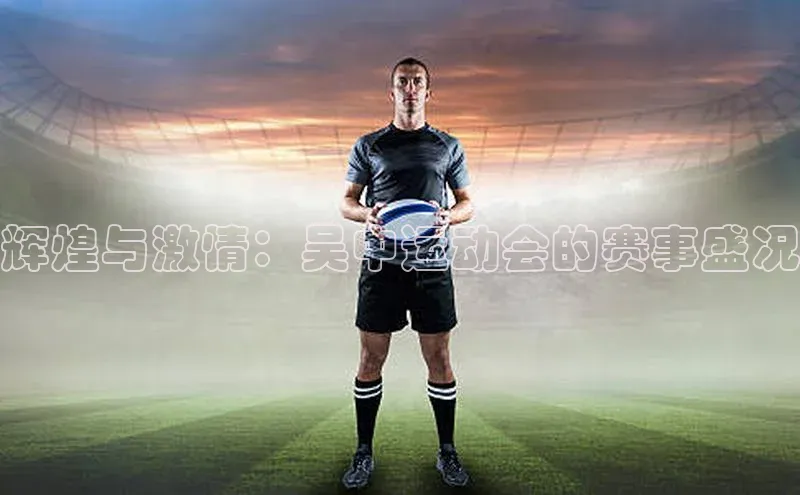 辉煌与激情：吴中运动会的赛事盛况