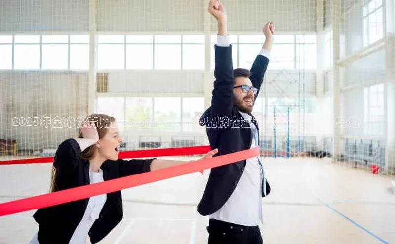 2023年全球体育用品市场趋势：哪些品牌在运动赛事中占据主导地位？