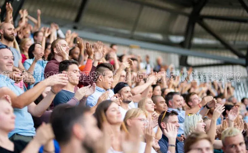 热门运动赛事管理软件：如何提升团队运营效率？