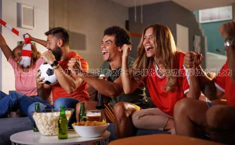 业余运动赛事的多样性与爱好者文化：多样化的运动选择和社区活力