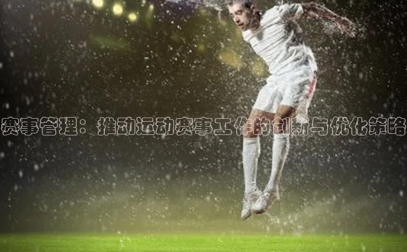 赛事管理：推动运动赛事工作的创新与优化策略