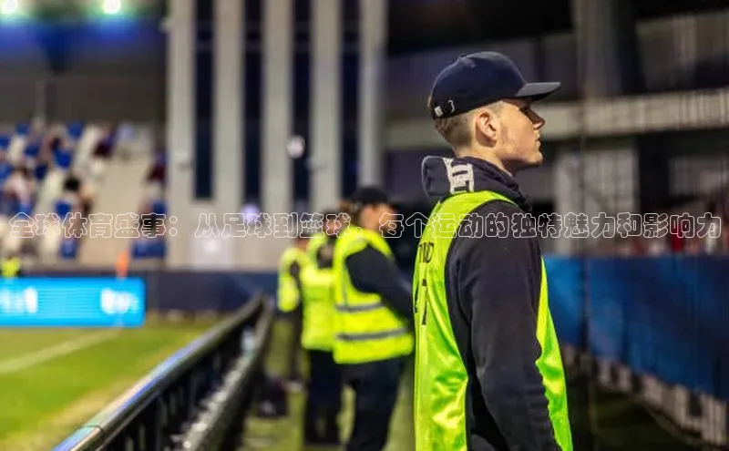 全球体育盛事：从足球到篮球，每个运动的独特魅力和影响力