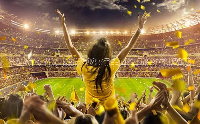 冠军争夺战：聚焦2023年全国运动会女排赛事