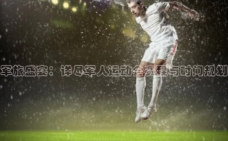 军旅盛宴：详尽军人运动会赛程与时间规划