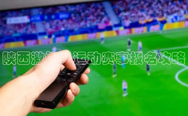 陕西激情：运动赛事报名攻略