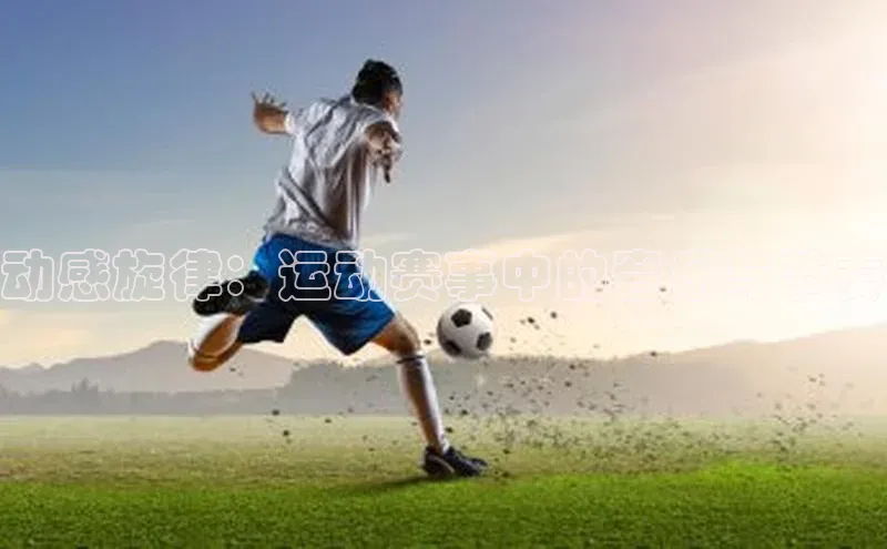 动感旋律：运动赛事中的音乐与节奏