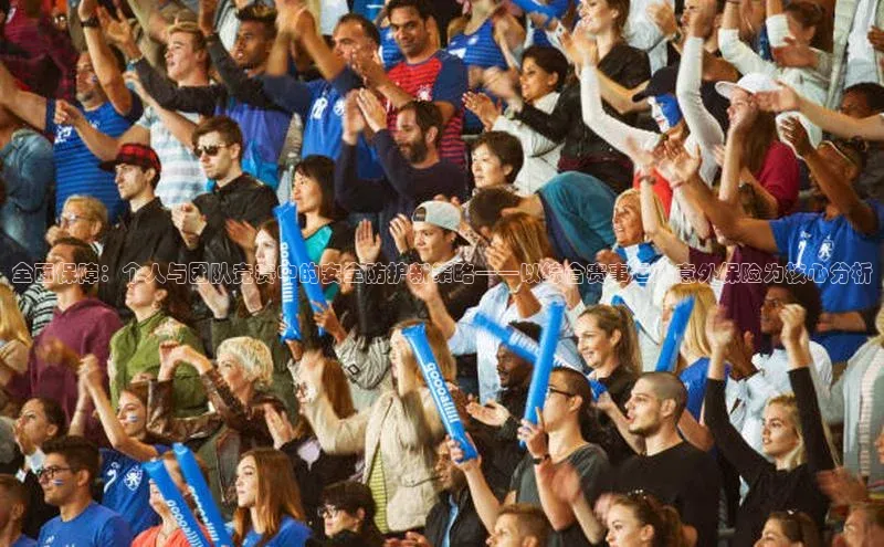 全面保障：个人与团队竞赛中的安全防护新策略——以综合赛事运动意外保险为核心分析