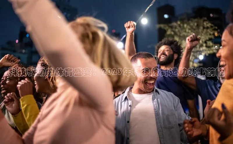 科技驱动的体育盛宴：2023年科技体育运动赛事前瞻