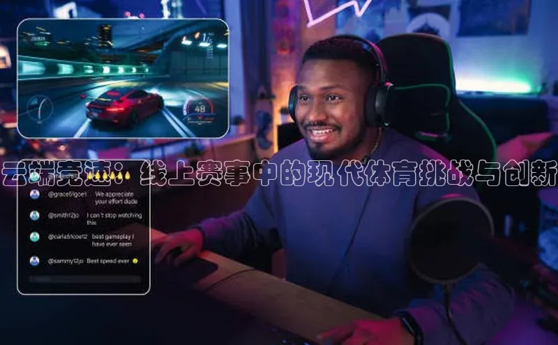 云端竞速：线上赛事中的现代体育挑战与创新