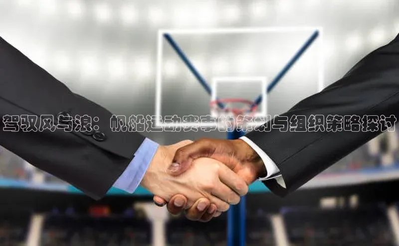 驾驭风与浪：帆船运动赛事的策划与组织策略探讨