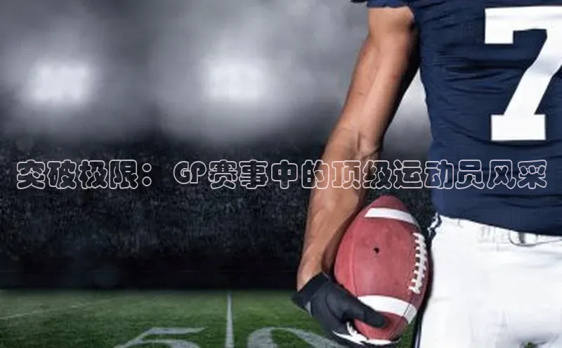 突破极限：GP赛事中的顶级运动员风采