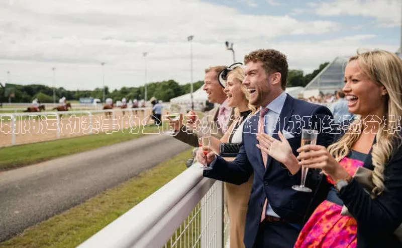 朝阳运动赛事的全面承办策略与成功经验分享