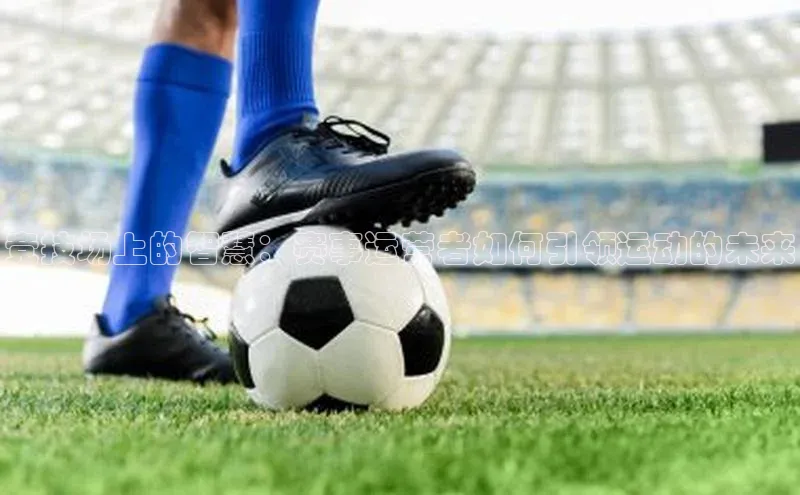 竞技场上的智慧：赛事运营者如何引领运动的未来