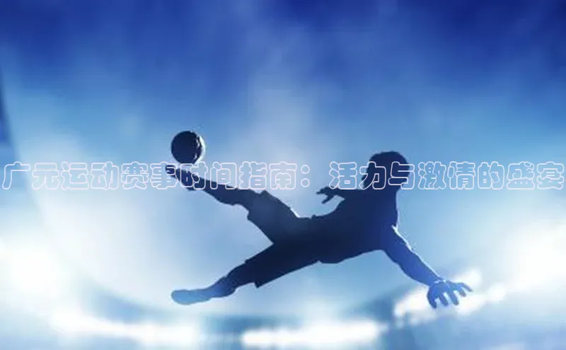 广元运动赛事时间指南：活力与激情的盛宴