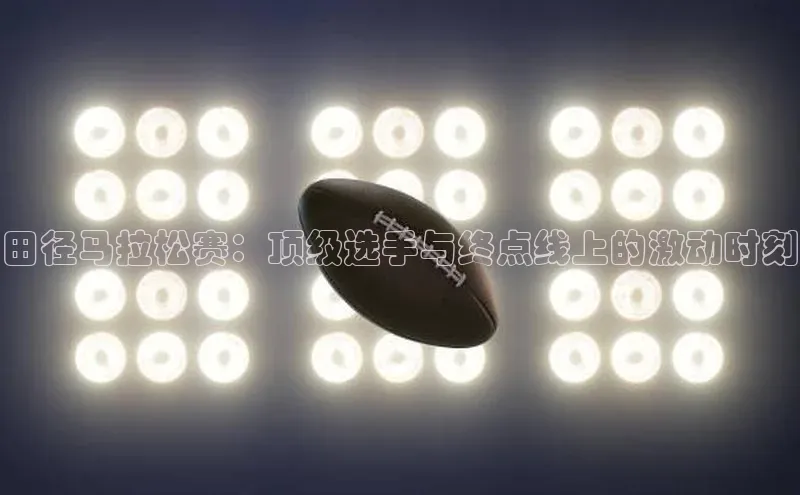田径马拉松赛：顶级选手与终点线上的激动时刻