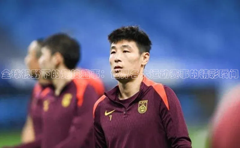 全球视野下的竞技盛事：世界各大运动赛事的精彩瞬间